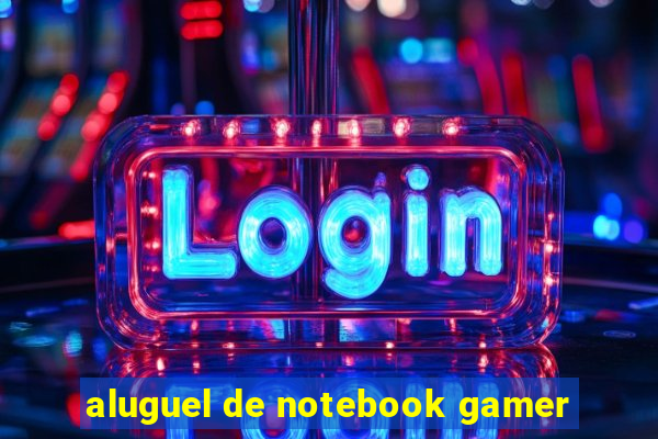 aluguel de notebook gamer